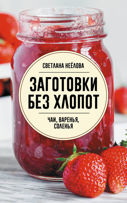 Светлана Неелова: Заготовки без хлопот. Чаи, варенья, соленья