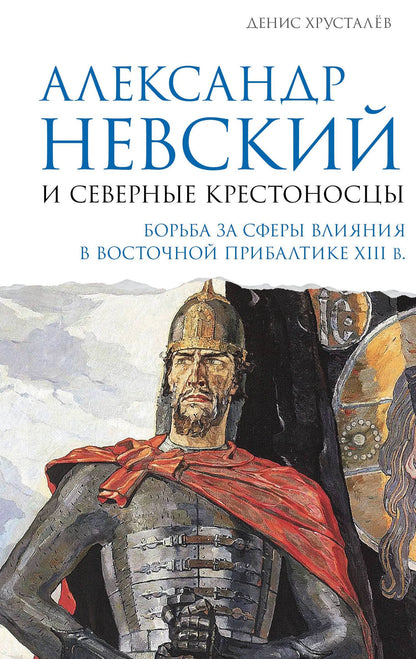 Денис Хрусталев: Александр Невский и северные крестоносцы. Борьба за сферы влияния в Восточной Прибалтике XIII в.