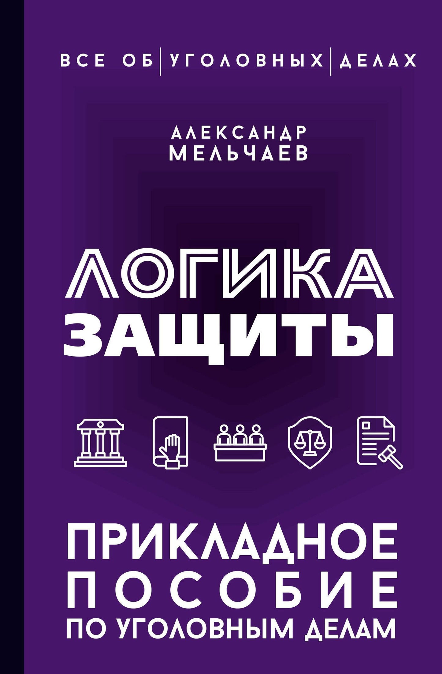Александр Мельчаев: Логика защиты. Прикладное пособие по уголовным делам