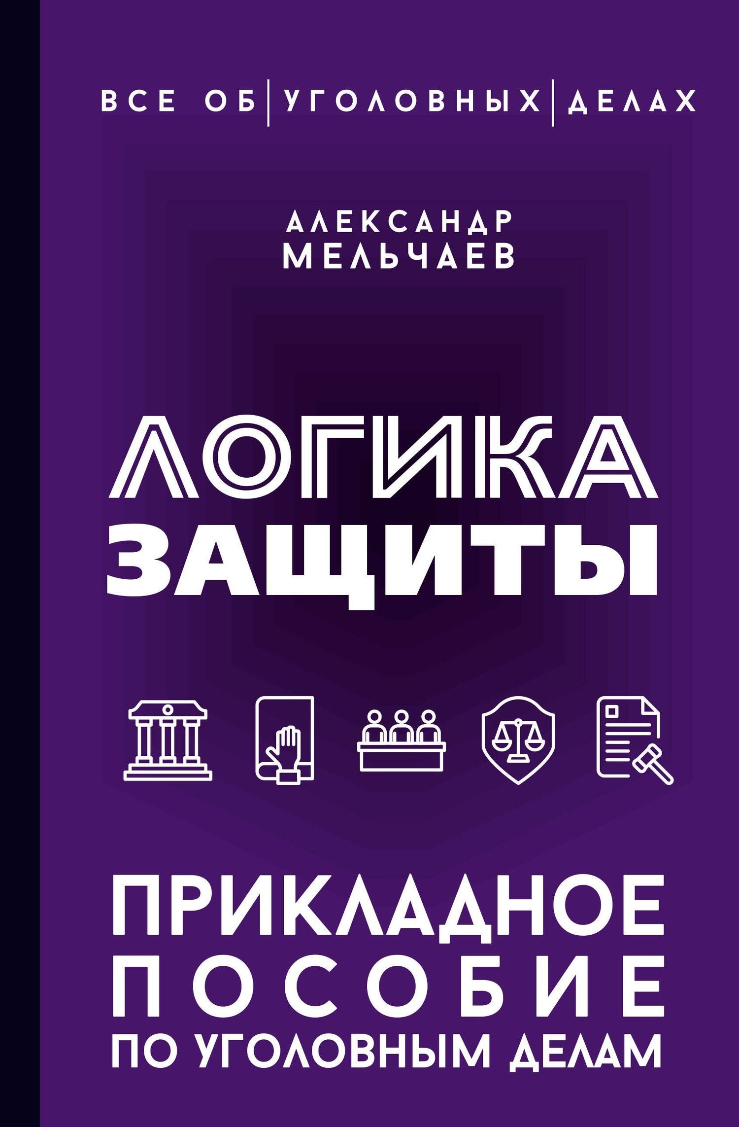 Александр Мельчаев: Логика защиты. Прикладное пособие по уголовным делам