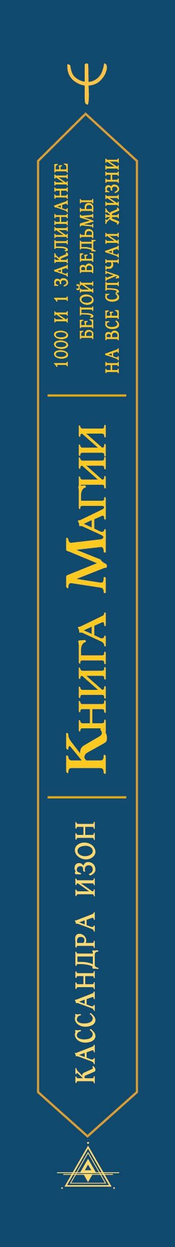 Кассандра Изон: Книга магии. 1000 и 1 заклинание белой ведьмы на все случаи жизни. Реальные заклинания, собранные за 40 лет практики