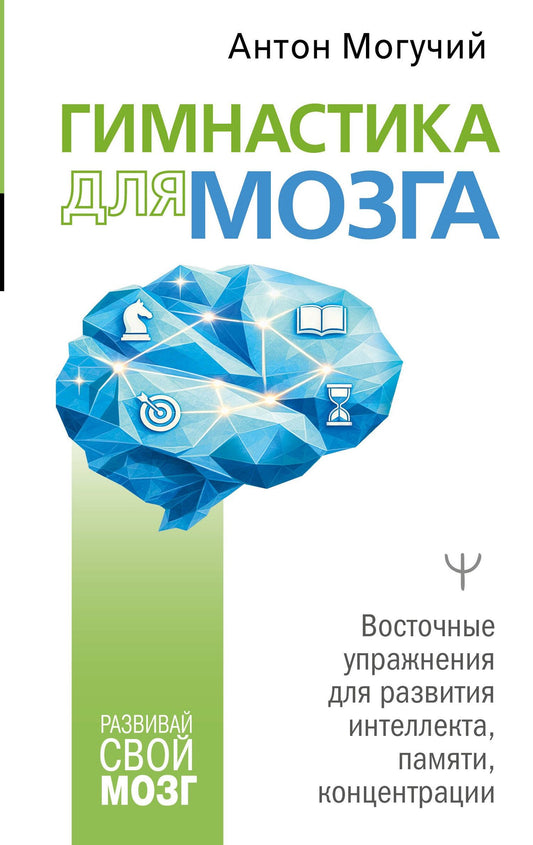 Антон Могучий: Гимнастика для мозга. Восточные упражнения для развития интеллекта, памяти, концентрации