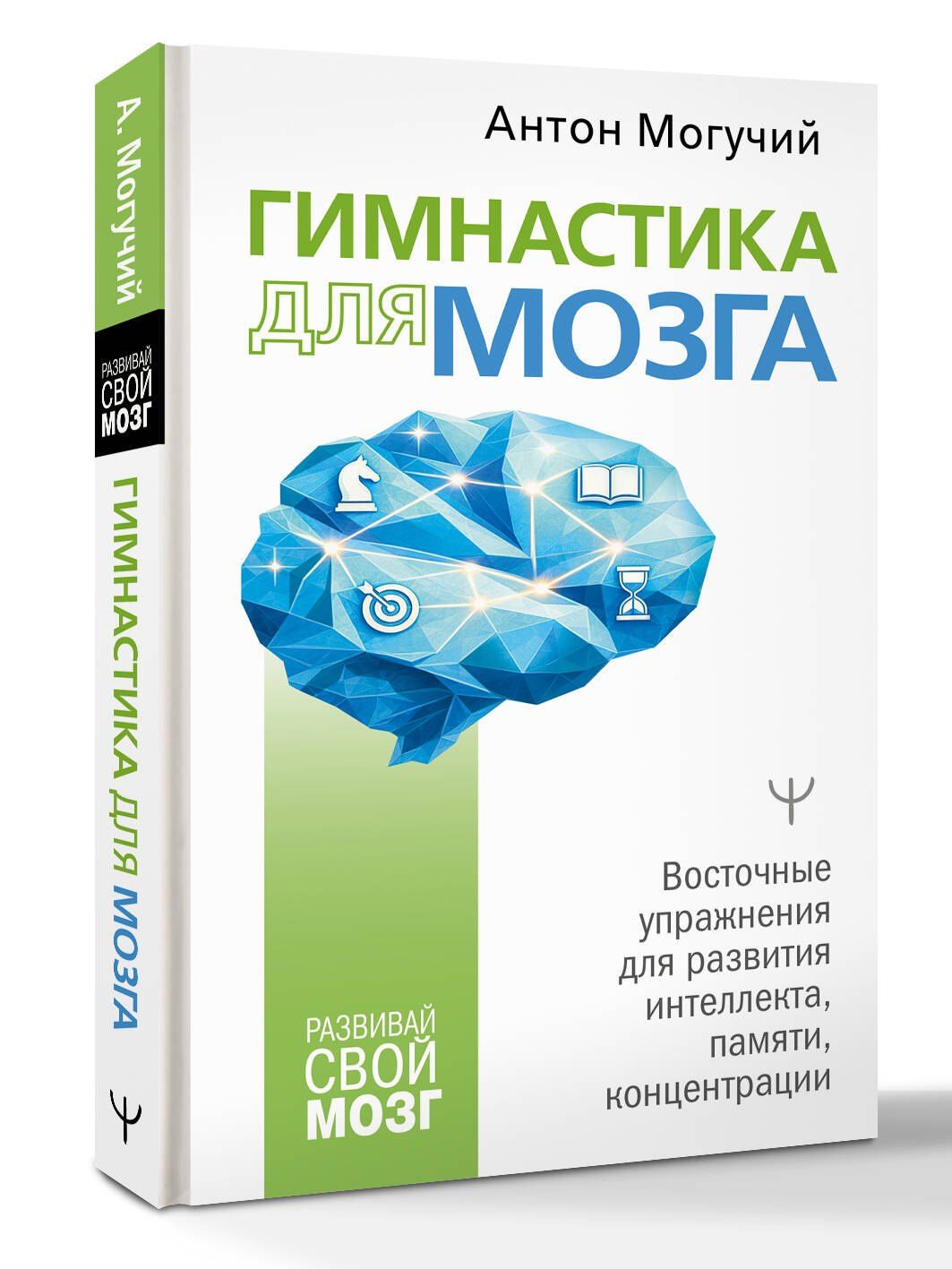 Антон Могучий: Гимнастика для мозга. Восточные упражнения для развития интеллекта, памяти, концентрации