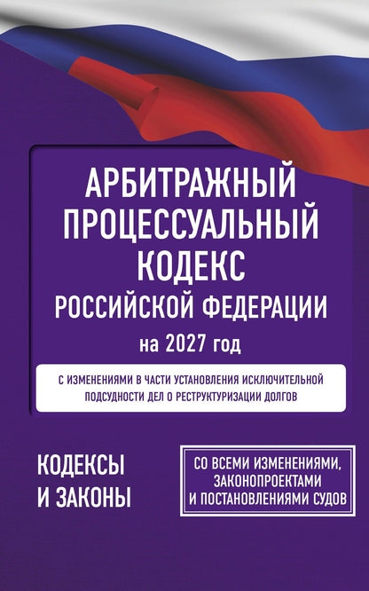Арбитражный процессуальный кодекс Российской Федерации на 2027 год. Со всеми изменениями, законопроектами и постановлениями судов