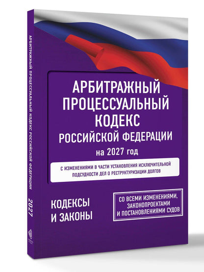 Арбитражный процессуальный кодекс Российской Федерации на 2027 год. Со всеми изменениями, законопроектами и постановлениями судов