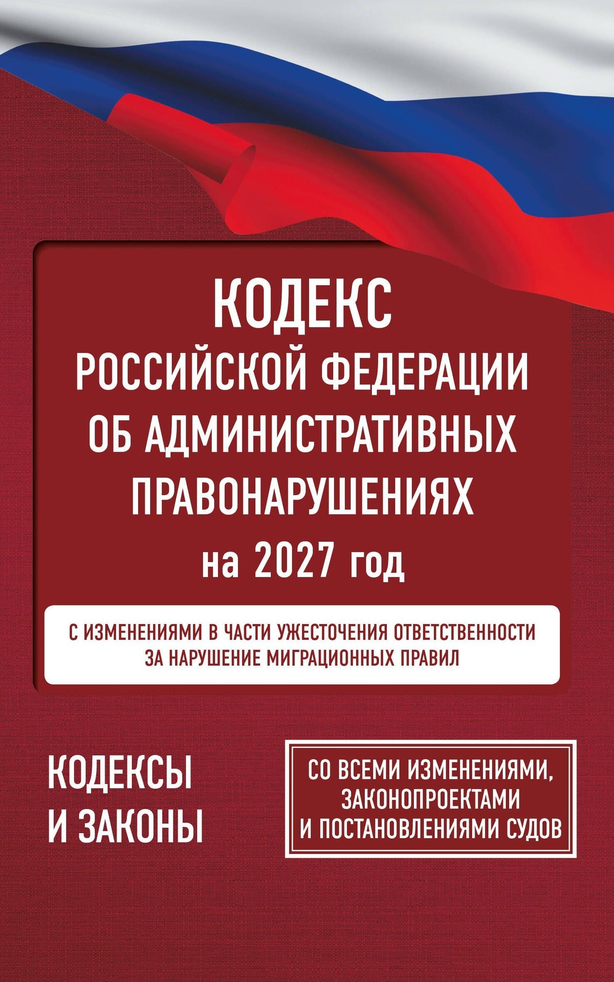 Кодекс Российской Федерации об административных правонарушениях на 2027 год. Со всеми изменениями, законопроектами и постановлениями судов