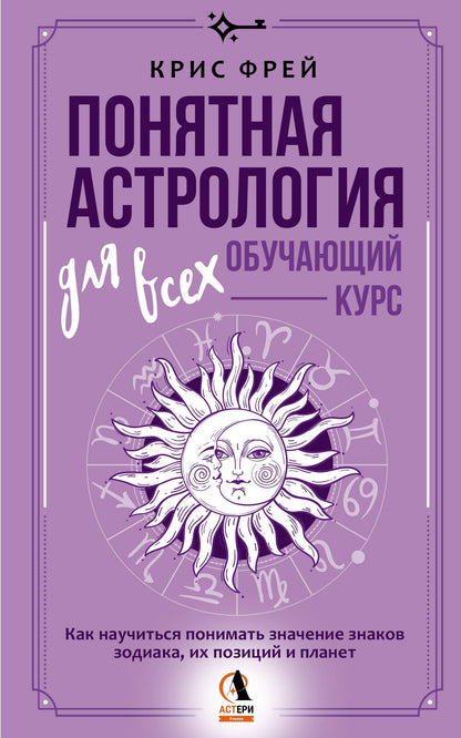 Крис Фрей: Понятная астрология для всех - обучающий курс. Как научиться понимать значение знаков зодиака, их позиций и планет