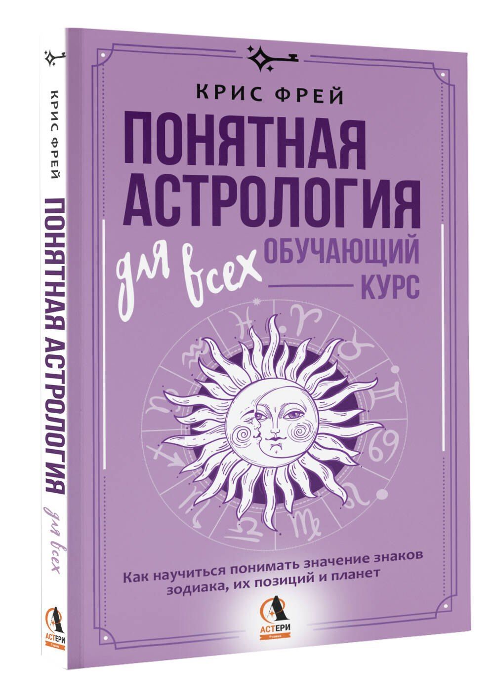 Крис Фрей: Понятная астрология для всех - обучающий курс. Как научиться понимать значение знаков зодиака, их позиций и планет