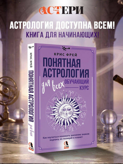 Крис Фрей: Понятная астрология для всех - обучающий курс. Как научиться понимать значение знаков зодиака, их позиций и планет