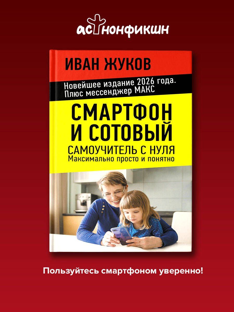 Иван Жуков: Смартфон и сотовый. Самоучитель с нуля. Максимально просто и понятно. Новейшее издание 2026 года. Плюс мессенджер МАКС