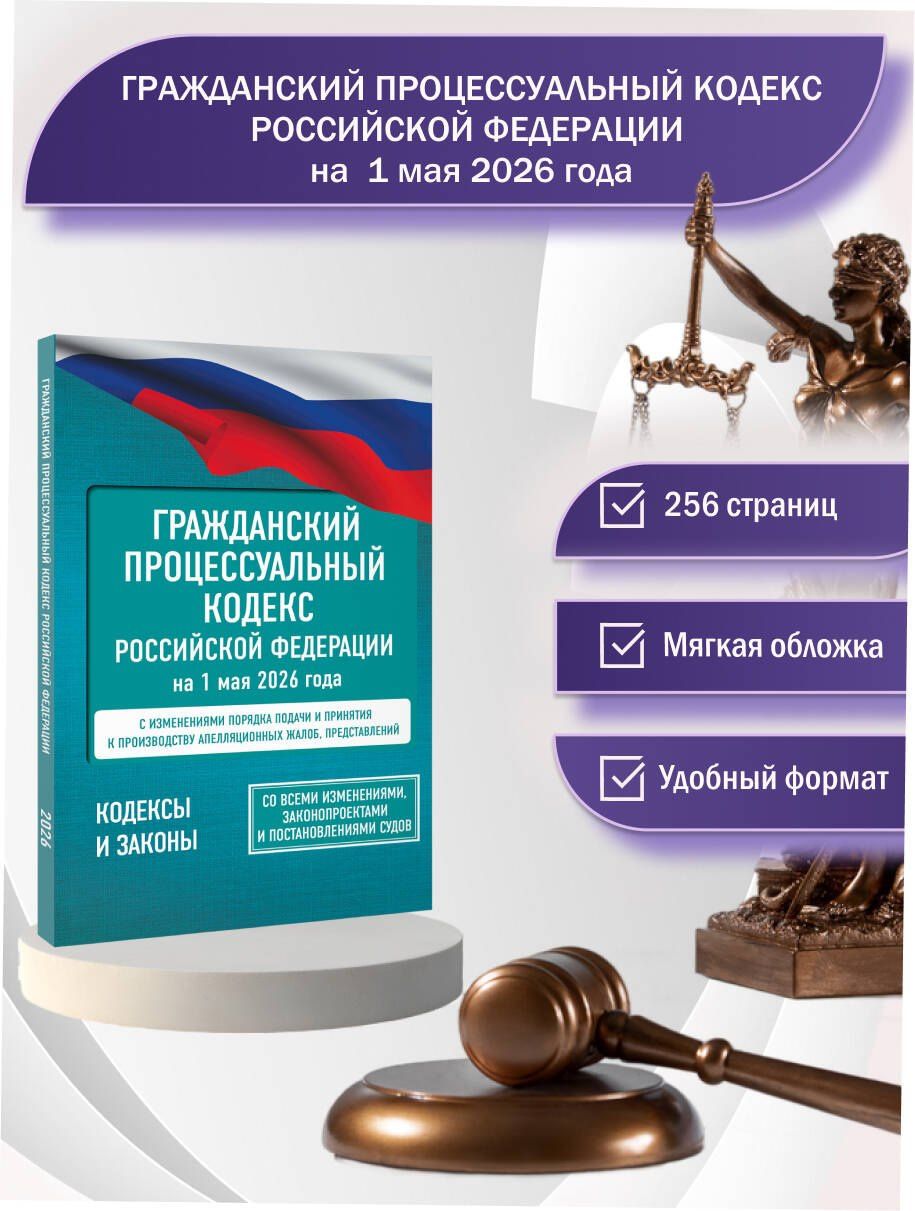 Гражданский процессуальный кодекс Российской Федерации на 1 мая 2026 года. Со всеми изменениями, законопроектами и постановлениями судов