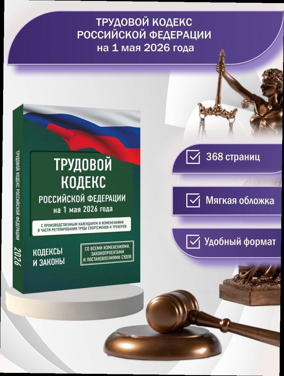 Трудовой кодекс Российской Федерации на 1 мая 2026 года. Со всеми изменениями, законопроектами и постановлениями судов