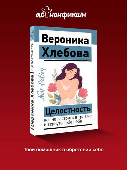 Вероника Хлебова: Целостность: как не застрять в травме и вернуть себе себя