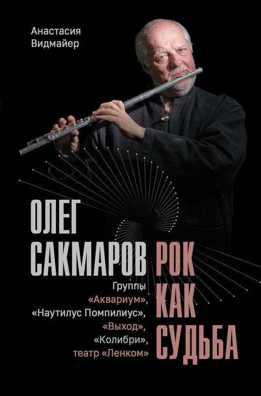 Анастасия Видмайер: Олег Сакмаров. Рок как судьба. Группы "Аквариум", "Наутилус Помпилиус", "Выход", "Колибри", театр "Ленком"