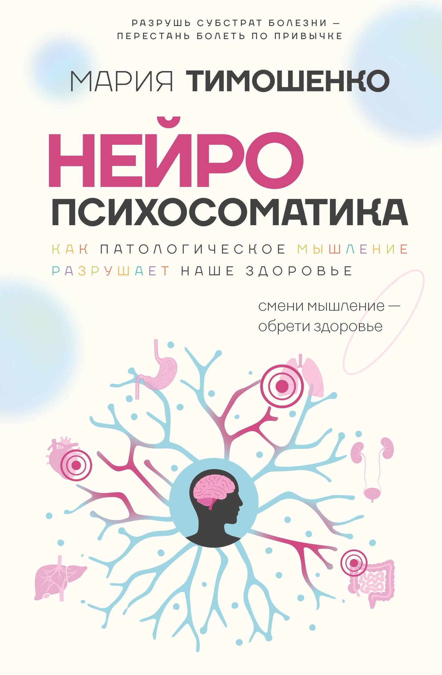 Мария Тимошенко: Нейропсихосоматика: почему мы болеем? Как патологическое мышление разрушает наше здоровье