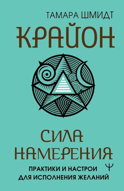 Тамара Шмидт: Крайон. Сила намерения. Практики и настрои для исполнения желаний