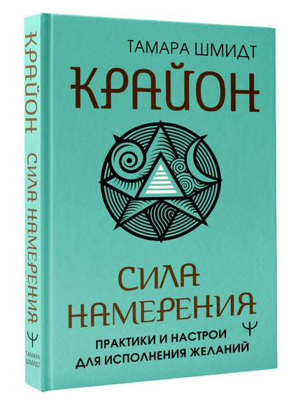 Тамара Шмидт: Крайон. Сила намерения. Практики и настрои для исполнения желаний