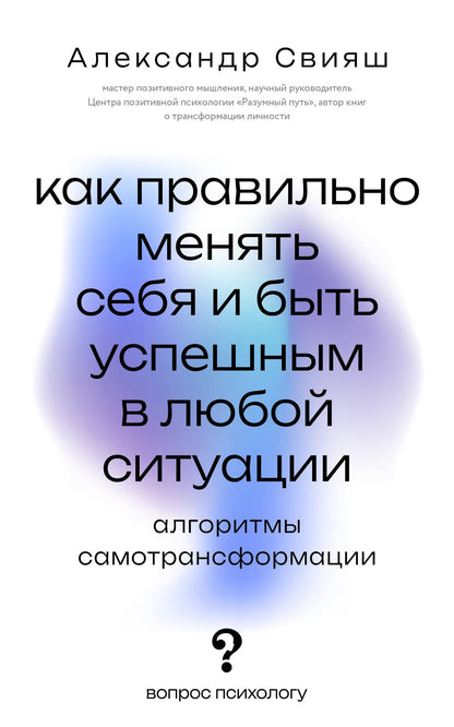 Александр Свияш: Как правильно менять себя и быть успешным в любой ситуации: алгоритмы самотрансформации