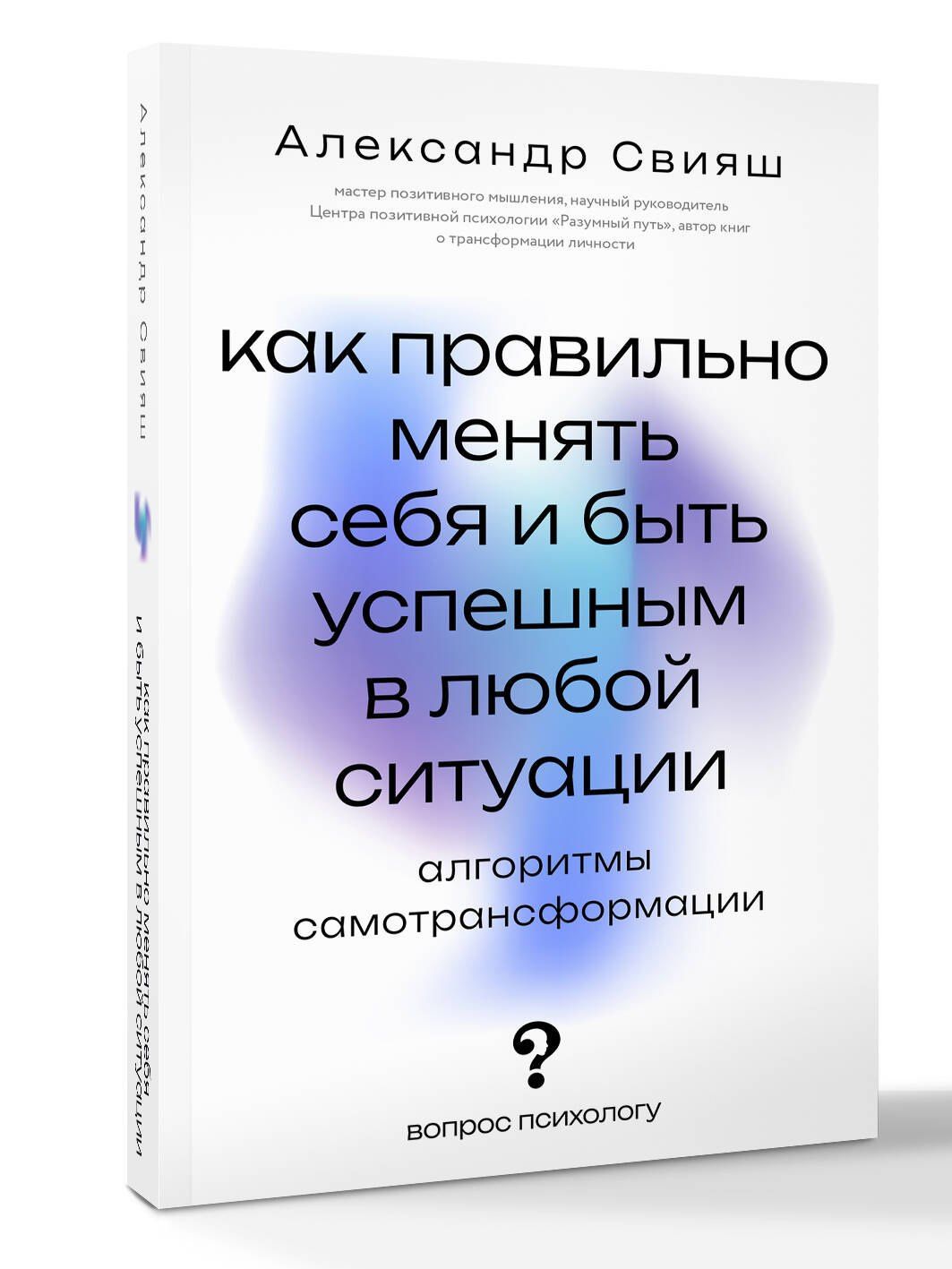 Александр Свияш: Как правильно менять себя и быть успешным в любой ситуации: алгоритмы самотрансформации