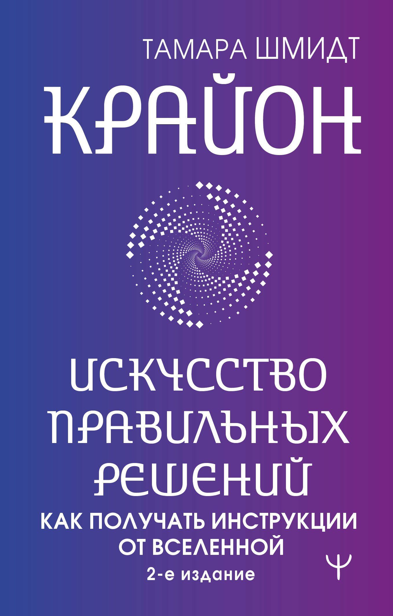 Тамара Шмидт: Крайон. Искусство правильных решений. Как получать инструкции от Вселенной. 2-е издание