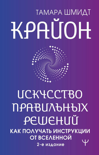 Тамара Шмидт: Крайон. Искусство правильных решений. Как получать инструкции от Вселенной. 2-е издание
