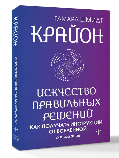 Тамара Шмидт: Крайон. Искусство правильных решений. Как получать инструкции от Вселенной. 2-е издание