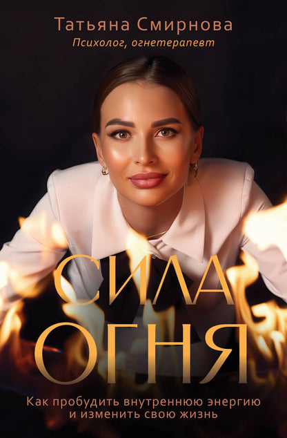 Татьяна Смирнова: Сила огня. Как пробудить внутреннюю энергию и изменить свою жизнь