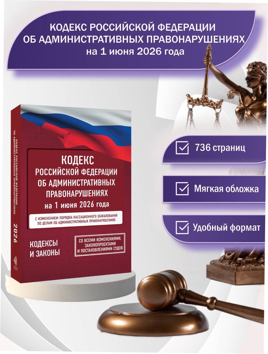 Кодекс Российской Федерации об административных правонарушениях на 1 июня 2026 года. Со всеми изменениями, законопроектами и постановлениями судов