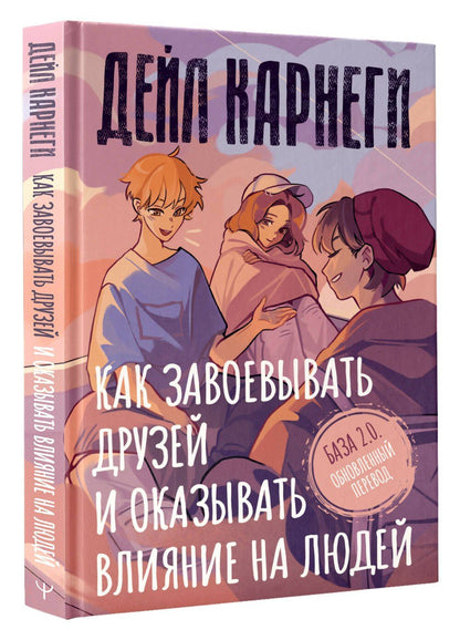 Дейл Карнеги: Как завоевывать друзей и оказывать влияние на людей. База. Обновлённый перевод 2.0