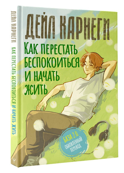 Дейл Карнеги: Как перестать беспокоиться и начать жить. База. Обновленный перевод 2.0