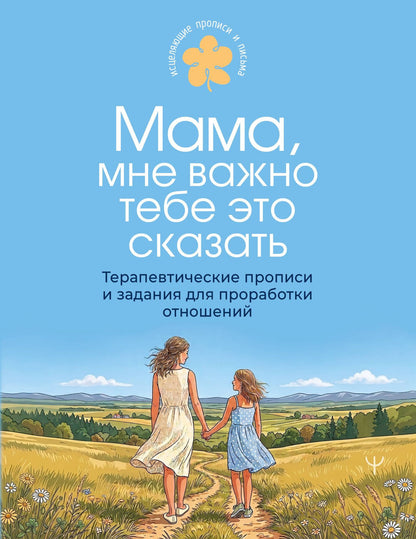 Мама, мне важно тебе это сказать. Терапевтические прописи и задания для проработки отношений