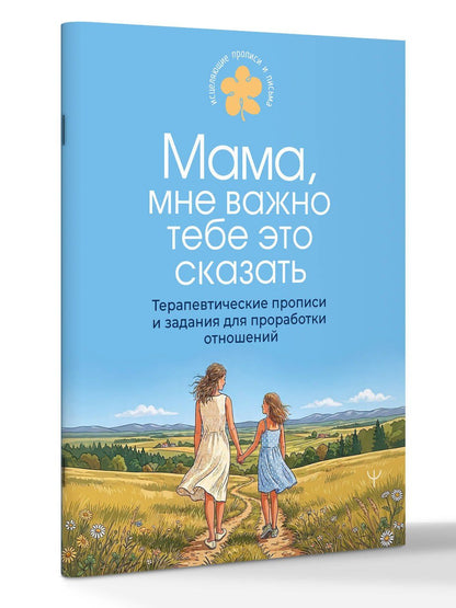 Мама, мне важно тебе это сказать. Терапевтические прописи и задания для проработки отношений