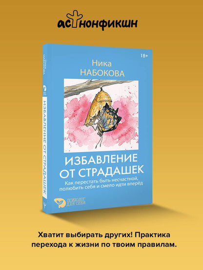 Ника Набокова: Избавление от страдашек. Как перестать быть несчастной, полюбить себя и смело идти вперед