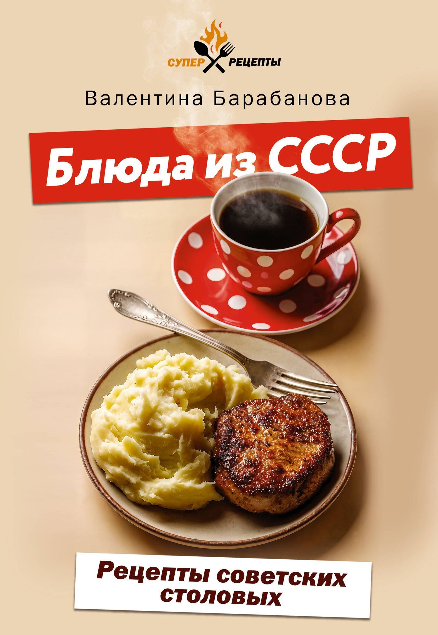 Валентина Барабанова: Блюда из СССР. Рецепты советских столовых