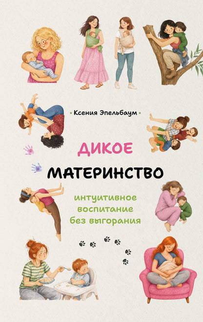 Ксения Эпельбаум: Дикое материнство: интуитивное воспитание без выгорания