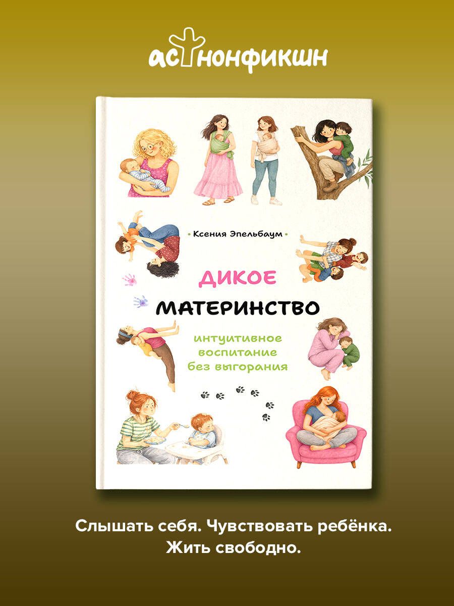 Ксения Эпельбаум: Дикое материнство: интуитивное воспитание без выгорания