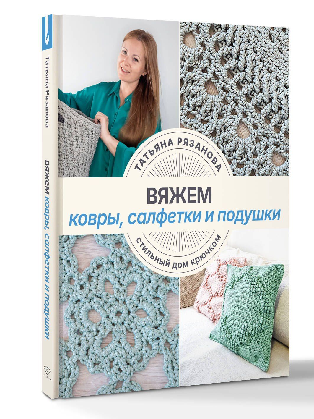 Татьяна Рязанова: Вяжем ковры, салфетки и подушки. Стильный дом крючком