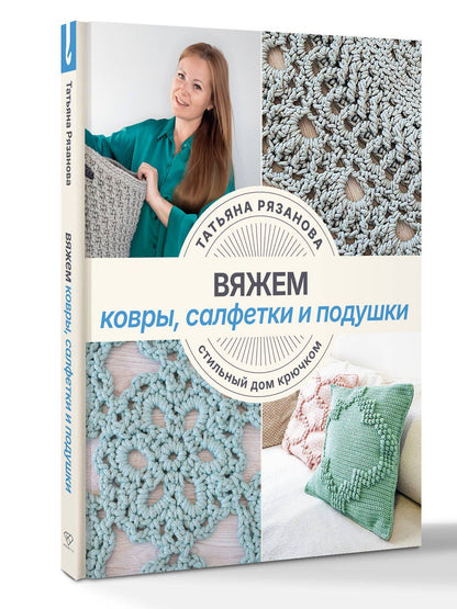 Татьяна Рязанова: Вяжем ковры, салфетки и подушки. Стильный дом крючком