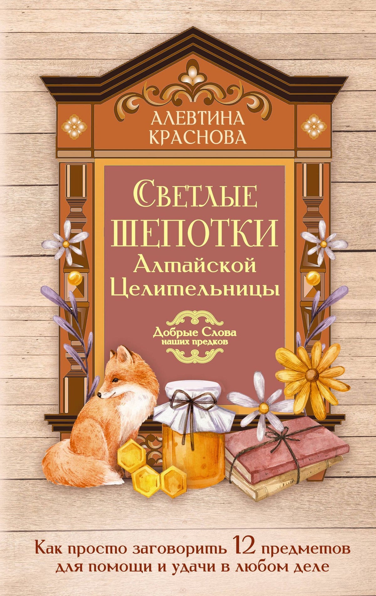 Алевтина Краснова: Светлые шепотки алтайской целительницы. Как просто заговорить 12 предметов для помощи и удачи в любом деле. Бабл: Добрые слова наших предков