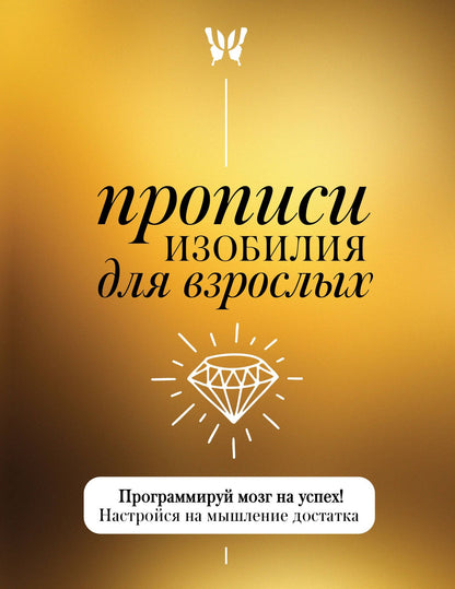 Прописи изобилия для взрослых. Программируй мозг на успех! Настройся на мышление достатка