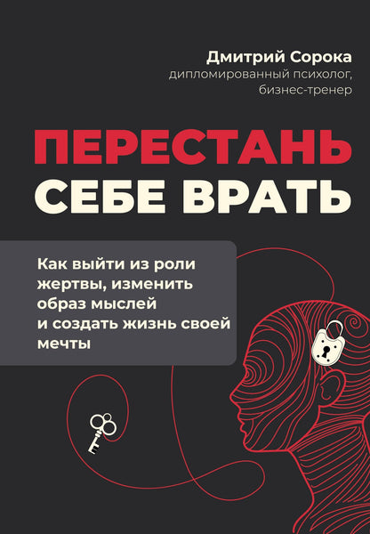 Дмитрий Сорока: Перестань себе врать: как выйти из роли жертвы, изменить образ мыслей и создать жизнь своей мечты