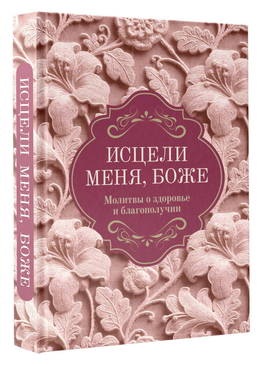 Исцели меня, Боже. Молитвы о здоровье и благополучии