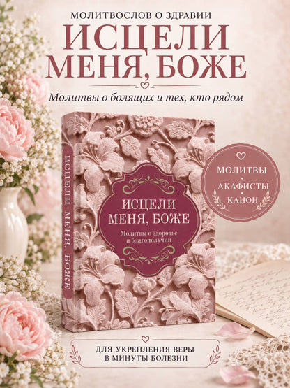 Исцели меня, Боже. Молитвы о здоровье и благополучии