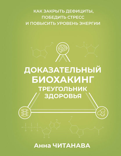 Анна Читанава: Доказательный биохакинг. Треугольник здоровья. Как закрыть дефициты, победить стресс и повысить уровень энергии
