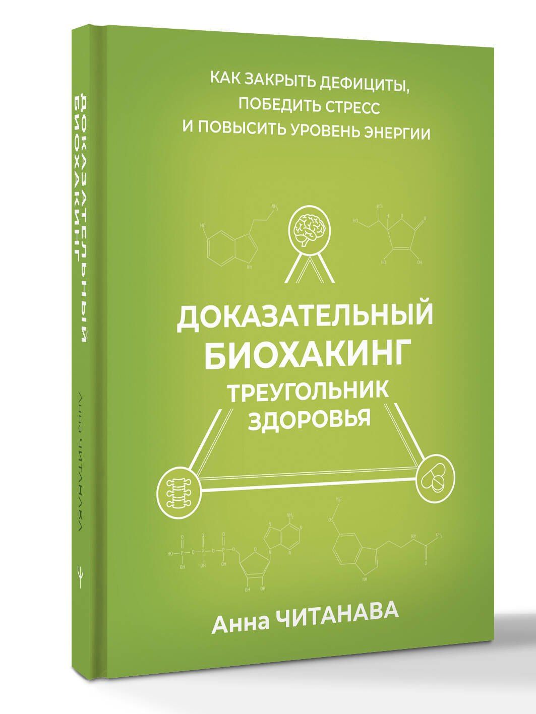 Анна Читанава: Доказательный биохакинг. Треугольник здоровья. Как закрыть дефициты, победить стресс и повысить уровень энергии