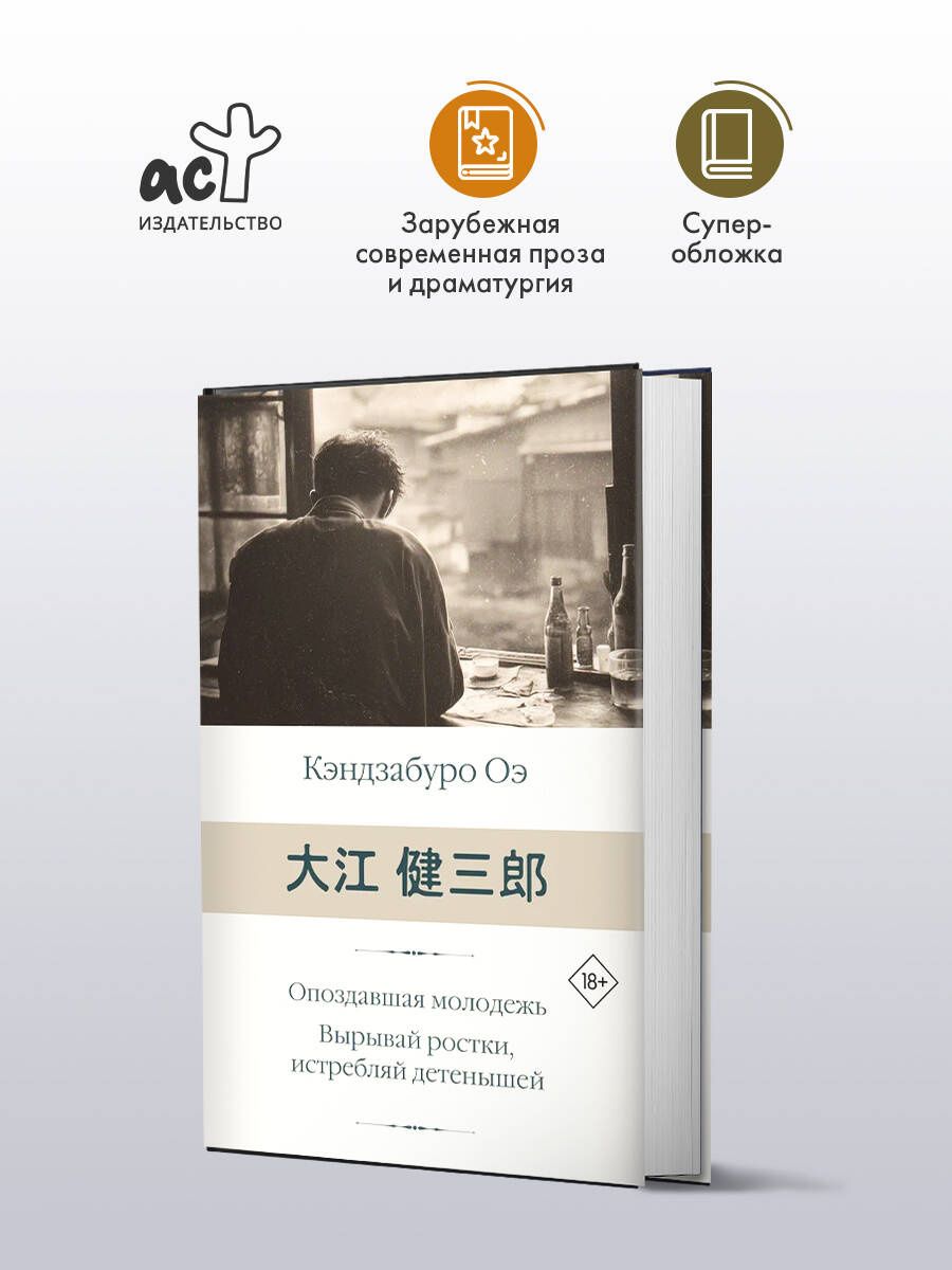 Кэндзабуро Оэ: Опоздавшая молодежь. Вырывай ростки, истребляй детенышей