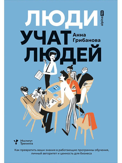 Анна Грибанова: Люди учат людей. Как превратить ваши знания в работающие программы обучения, личный авторитет и ценность для бизнеса