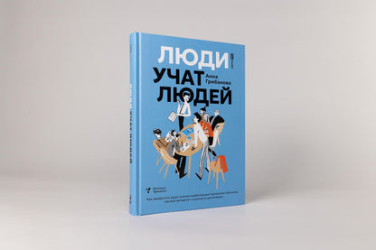 Анна Грибанова: Люди учат людей. Как превратить ваши знания в работающие программы обучения, личный авторитет и ценность для бизнеса