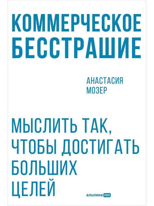 Анастасия Мозер: Коммерческое бесстрашие. Мыслить так, чтобы достигать больших целей