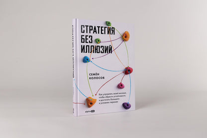 Семен Колосов: Стратегия без иллюзий. Как управлять своей жизнью, чтобы обрести устойчивость и достигать большего в условиях перемен